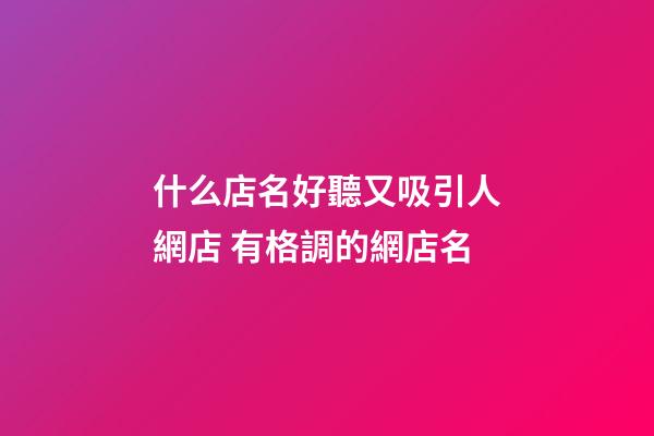 什么店名好聽又吸引人網店 有格調的網店名-第1張-店鋪起名-玄機派